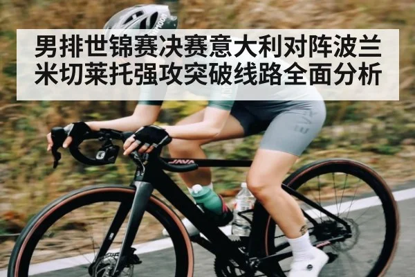 男排世锦赛决赛意大利对阵波兰米切莱托强攻突破线路全面分析