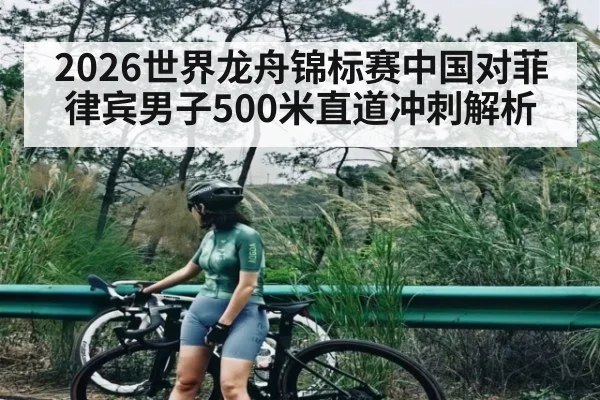 2026世界龙舟锦标赛中国对菲律宾男子500米直道冲刺解析